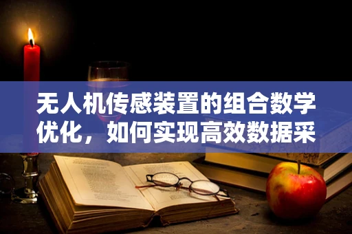 无人机传感装置的组合数学优化，如何实现高效数据采集？