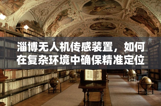 淄博无人机传感装置，如何在复杂环境中确保精准定位？