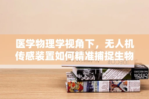 医学物理学视角下，无人机传感装置如何精准捕捉生物信号？