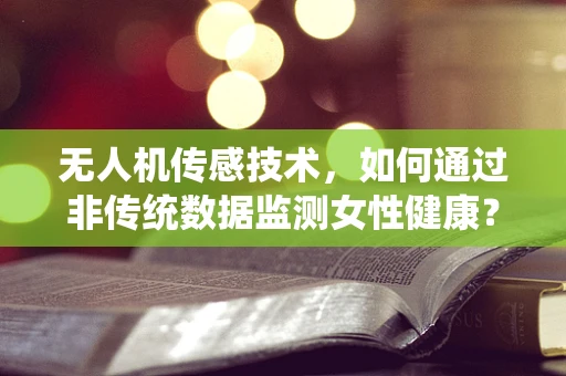 无人机传感技术，如何通过非传统数据监测女性健康？