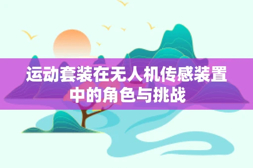运动套装在无人机传感装置中的角色与挑战