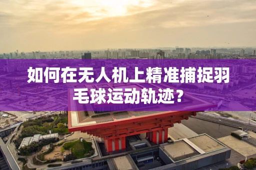 如何在无人机上精准捕捉羽毛球运动轨迹？