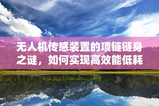 无人机传感装置的项链链身之谜，如何实现高效能低耗能？