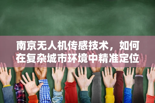 南京无人机传感技术，如何在复杂城市环境中精准定位？