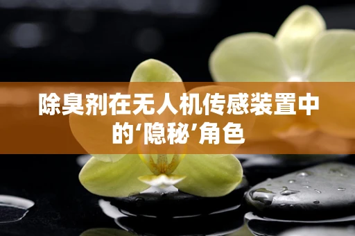 除臭剂在无人机传感装置中的‘隐秘’角色