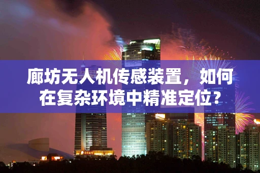 廊坊无人机传感装置，如何在复杂环境中精准定位？