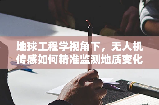 地球工程学视角下，无人机传感如何精准监测地质变化？