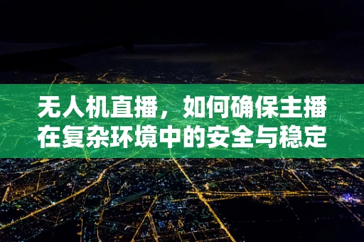 无人机直播，如何确保主播在复杂环境中的安全与稳定？