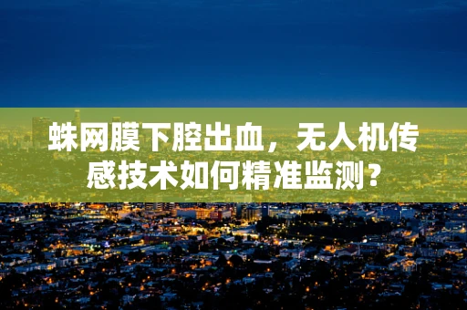 蛛网膜下腔出血，无人机传感技术如何精准监测？