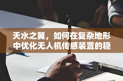 天水之翼，如何在复杂地形中优化无人机传感装置的稳定性？