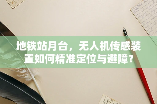 地铁站月台，无人机传感装置如何精准定位与避障？