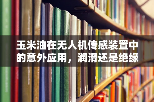玉米油在无人机传感装置中的意外应用，润滑还是绝缘？