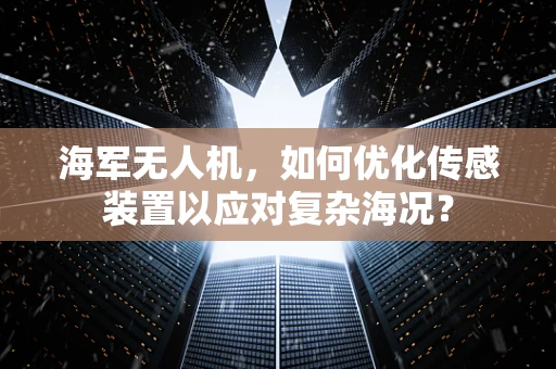 海军无人机，如何优化传感装置以应对复杂海况？