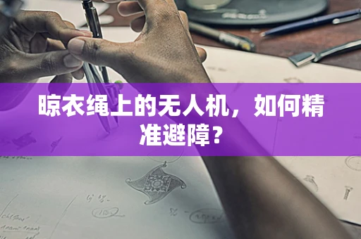 晾衣绳上的无人机，如何精准避障？