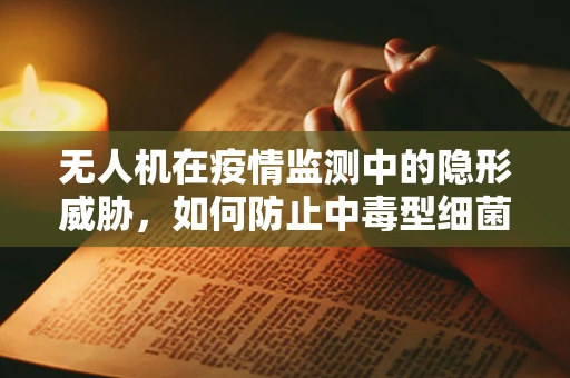 无人机在疫情监测中的隐形威胁，如何防止中毒型细菌性痢疾的空中传播？
