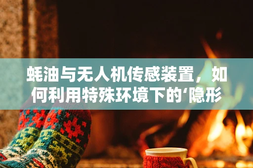 蚝油与无人机传感装置，如何利用特殊环境下的‘隐形’线索？
