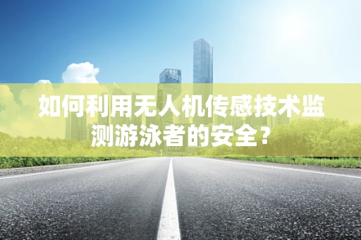 如何利用无人机传感技术监测游泳者的安全？