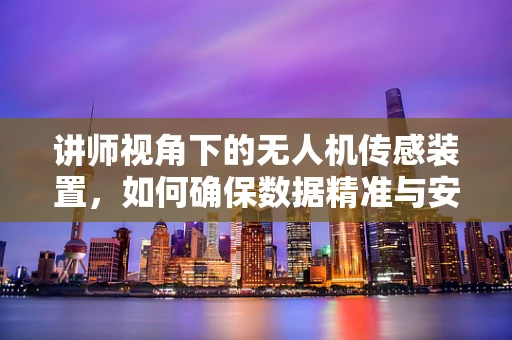 讲师视角下的无人机传感装置，如何确保数据精准与安全？