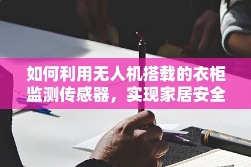 如何利用无人机搭载的衣柜监测传感器，实现家居安全与节能的双重保障？