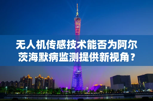无人机传感技术能否为阿尔茨海默病监测提供新视角？