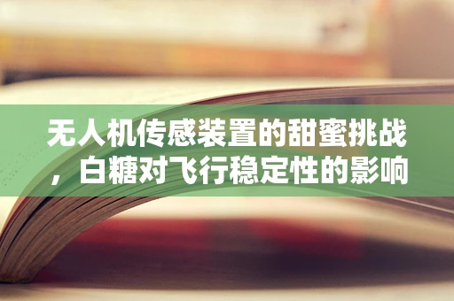 无人机传感装置的甜蜜挑战，白糖对飞行稳定性的影响？