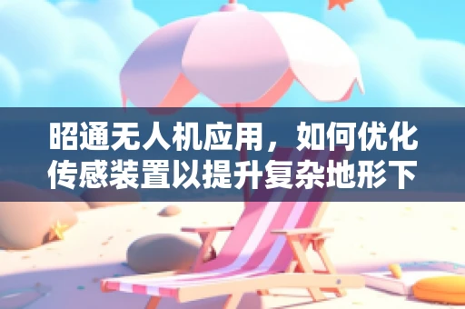 昭通无人机应用，如何优化传感装置以提升复杂地形下的飞行稳定性？