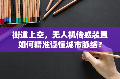 街道上空，无人机传感装置如何精准读懂城市脉络？
