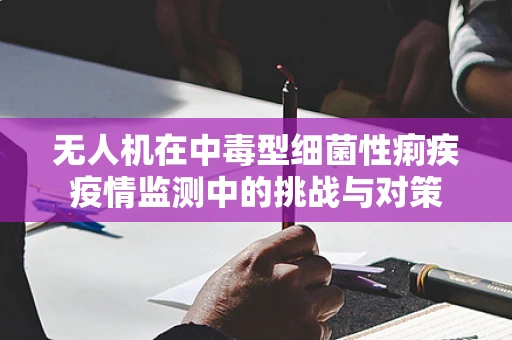 无人机在中毒型细菌性痢疾疫情监测中的挑战与对策
