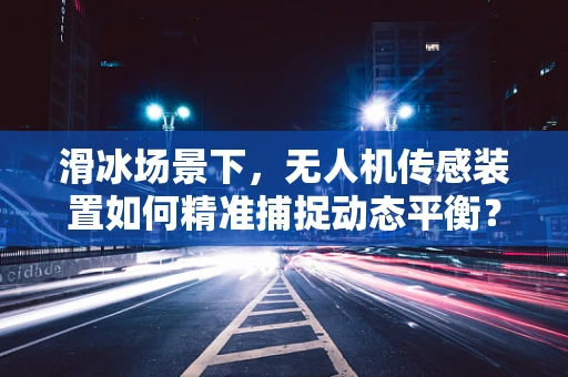 滑冰场景下，无人机传感装置如何精准捕捉动态平衡？