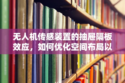 无人机传感装置的抽屉隔板效应，如何优化空间布局以提升性能？