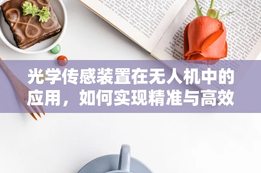 光学传感装置在无人机中的应用，如何实现精准与高效的飞行？