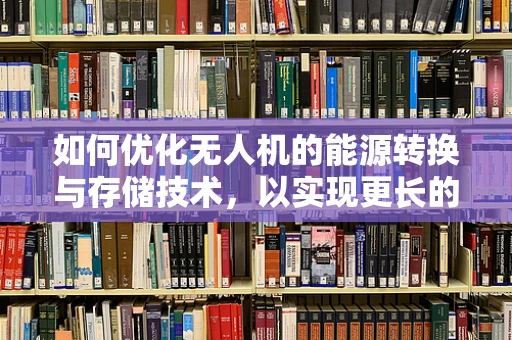 如何优化无人机的能源转换与存储技术，以实现更长的续航能力？