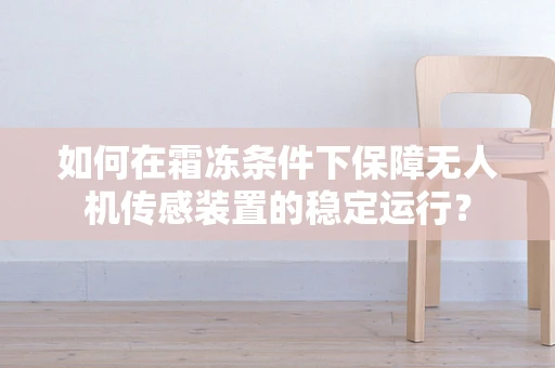 如何在霜冻条件下保障无人机传感装置的稳定运行？