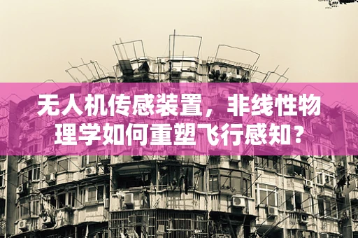 无人机传感装置，非线性物理学如何重塑飞行感知？