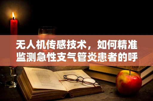 无人机传感技术，如何精准监测急性支气管炎患者的呼吸状况？