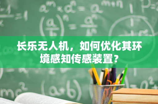 长乐无人机，如何优化其环境感知传感装置？