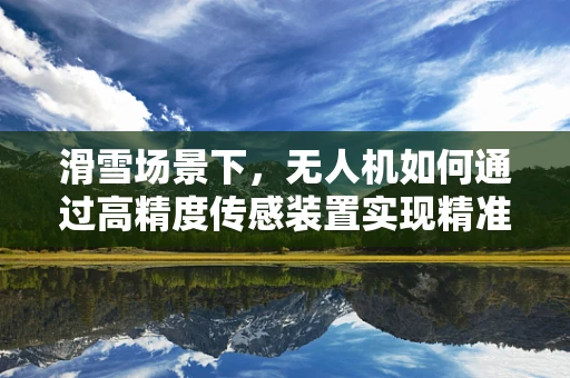 滑雪场景下，无人机如何通过高精度传感装置实现精准追踪？
