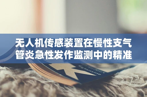 无人机传感装置在慢性支气管炎急性发作监测中的精准性挑战