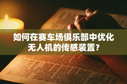 如何在赛车场俱乐部中优化无人机的传感装置？
