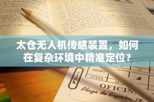 太仓无人机传感装置，如何在复杂环境中精准定位？