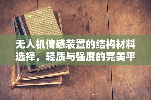 无人机传感装置的结构材料选择，轻质与强度的完美平衡？