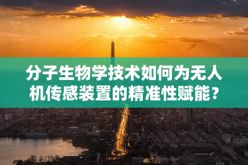 分子生物学技术如何为无人机传感装置的精准性赋能？