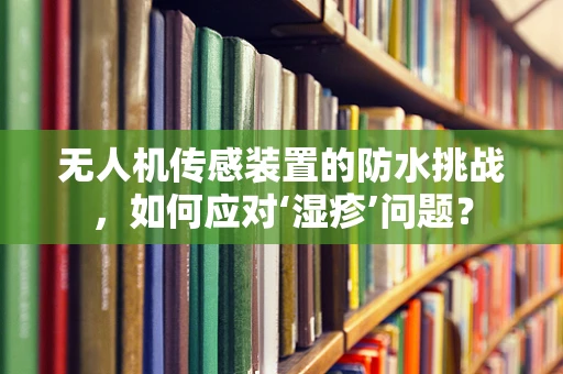 无人机传感装置的防水挑战，如何应对‘湿疹’问题？