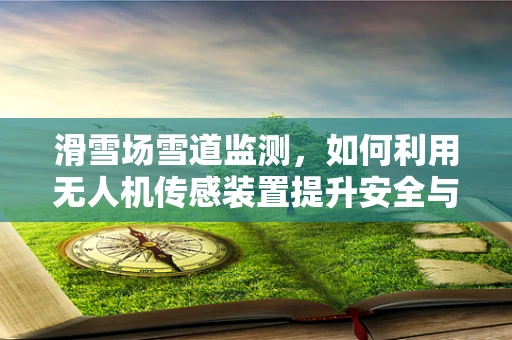 滑雪场雪道监测，如何利用无人机传感装置提升安全与效率？