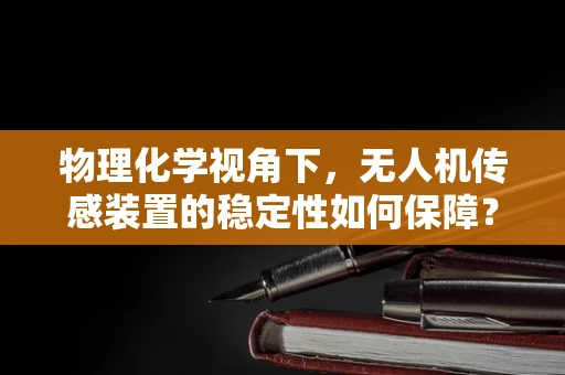 物理化学视角下，无人机传感装置的稳定性如何保障？