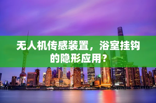无人机传感装置，浴室挂钩的隐形应用？