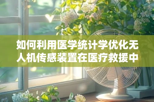 如何利用医学统计学优化无人机传感装置在医疗救援中的应用？