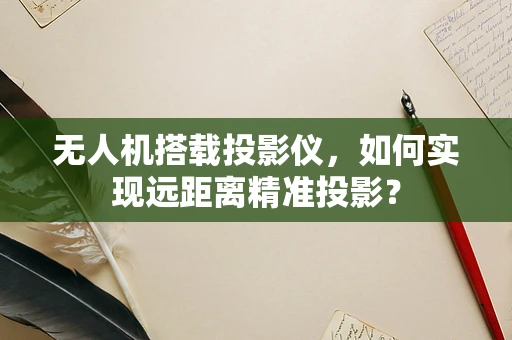 无人机搭载投影仪，如何实现远距离精准投影？