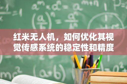 红米无人机，如何优化其视觉传感系统的稳定性和精度？