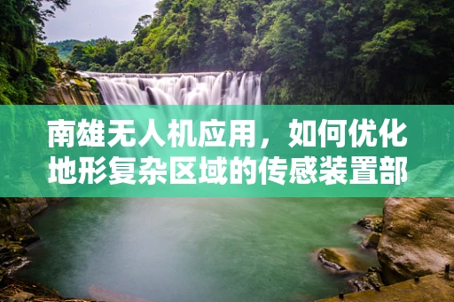 南雄无人机应用，如何优化地形复杂区域的传感装置部署？